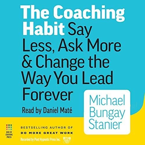 The Coaching Habit: Transform Your Leadership Style with Less Talk and More Insight