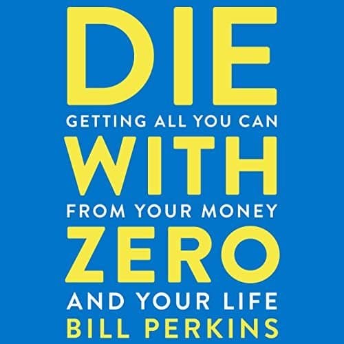 Die with Zero: The Ultimate Guide to Maximizing Your Wealth and Life Satisfaction