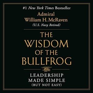 Unlocking the Secrets of Leadership: Insights from Admiral William H. McRaven’s &quot;The Wisdom of the Bullfrog&quot;