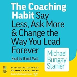 The Coaching Habit: Transform Your Leadership Style with Less Talk and More Insight