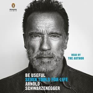 Be Useful: Unlocking Life's Potential with Arnold Schwarzenegger's Seven Tools