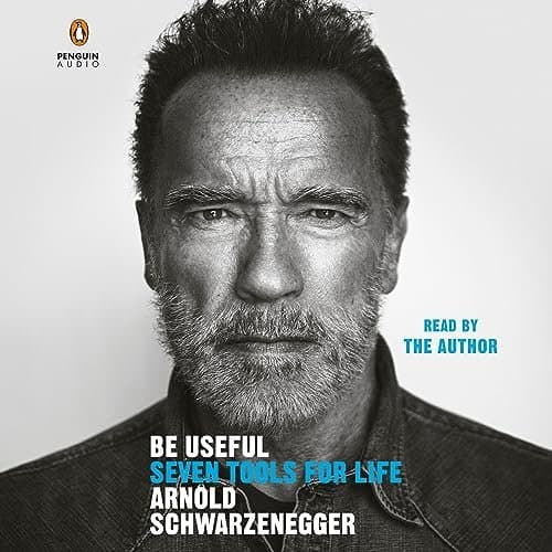 Be Useful: Unlocking Life's Potential with Arnold Schwarzenegger's Seven Tools