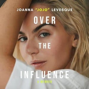 Over the Influence: A Journey of Redemption and Artistry by Joanna “JoJo” Levesque