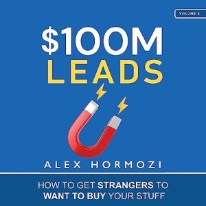 $100M Leads: How to Get Strangers to Want to Buy Your Stuff by Alex Hormozi